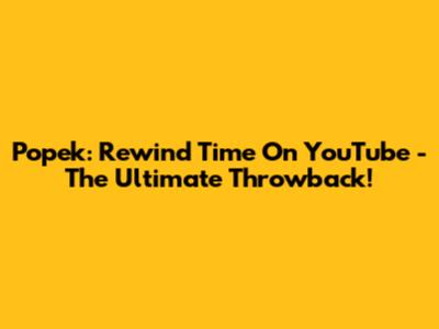 Popek: Rewind Time On YouTube - The Ultimate Throwback!