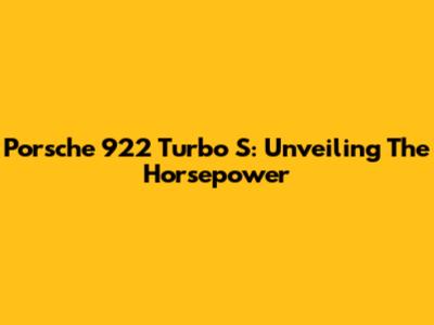 Porsche 922 Turbo S: Unveiling The Horsepower
