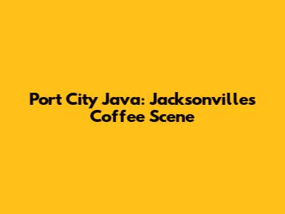 Port City Java: Jacksonville's Coffee Scene