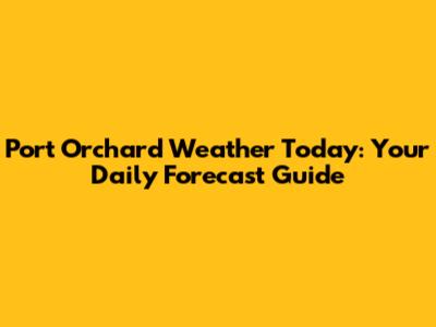 Port Orchard Weather Today: Your Daily Forecast Guide