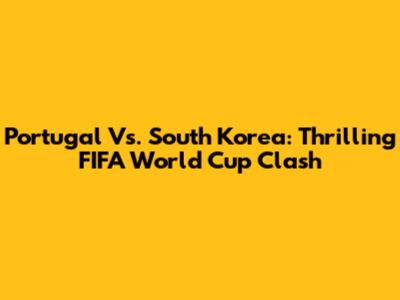 Portugal Vs. South Korea: Thrilling FIFA World Cup Clash