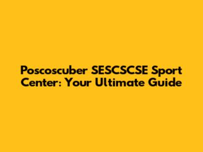 Poscoscuber SESCSCSE Sport Center: Your Ultimate Guide