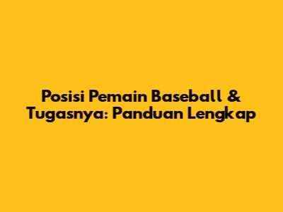 Posisi Pemain Baseball & Tugasnya: Panduan Lengkap