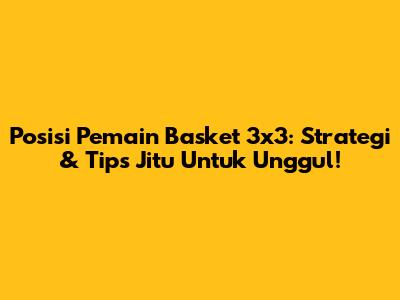 Posisi Pemain Basket 3x3: Strategi & Tips Jitu Untuk Unggul!