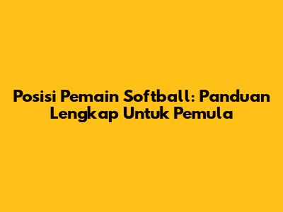 Posisi Pemain Softball: Panduan Lengkap Untuk Pemula