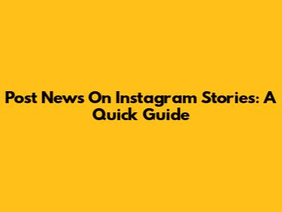 Post News On Instagram Stories: A Quick Guide