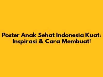 Poster Anak Sehat Indonesia Kuat: Inspirasi & Cara Membuat!