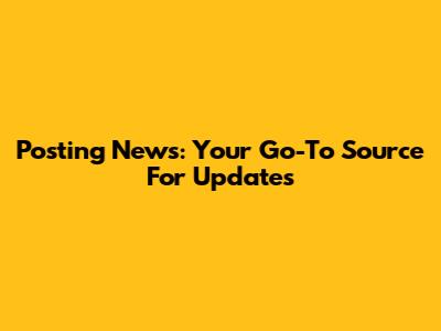 Posting News: Your Go-To Source For Updates