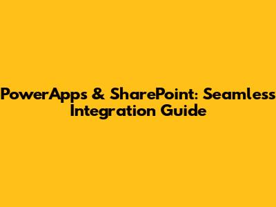 PowerApps & SharePoint: Seamless Integration Guide