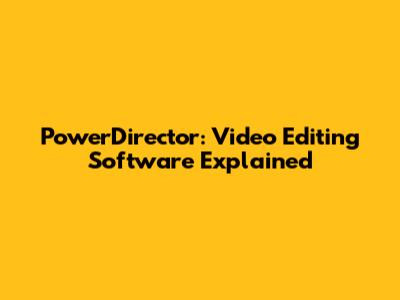 PowerDirector: Video Editing Software Explained