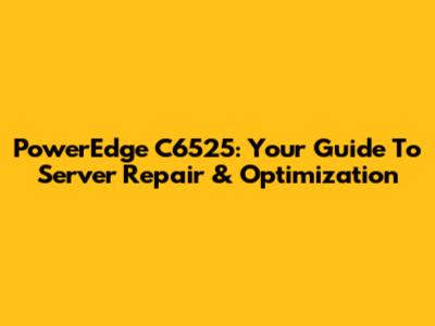 PowerEdge C6525: Your Guide To Server Repair & Optimization