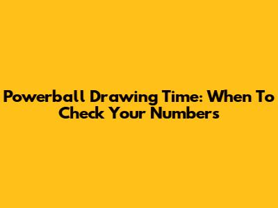 Powerball Drawing Time: When To Check Your Numbers