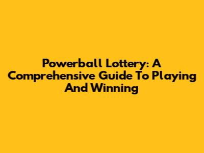 Powerball Lottery: A Comprehensive Guide To Playing And Winning