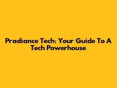 Pradiance Tech: Your Guide To A Tech Powerhouse