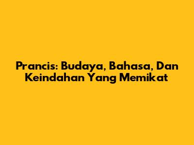 Prancis: Budaya, Bahasa, Dan Keindahan Yang Memikat