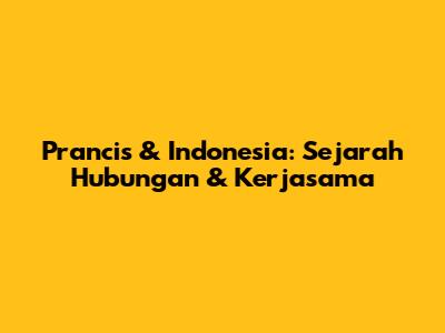 Prancis & Indonesia: Sejarah Hubungan & Kerjasama