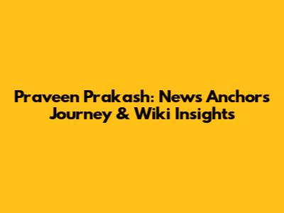 Praveen Prakash: News Anchor's Journey & Wiki Insights