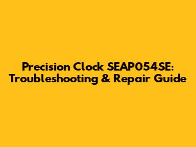 Precision Clock SEAP054SE: Troubleshooting & Repair Guide