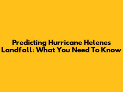 Predicting Hurricane Helene's Landfall: What You Need To Know