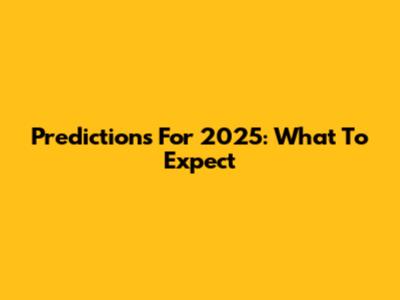 Predictions For 2025: What To Expect