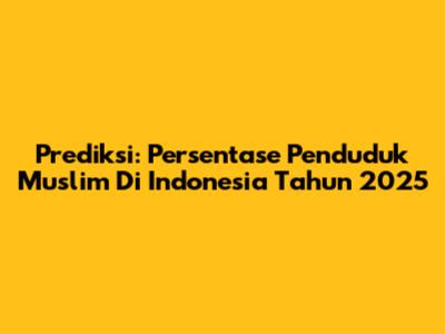 Prediksi: Persentase Penduduk Muslim Di Indonesia Tahun 2025