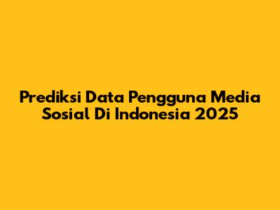Prediksi Data Pengguna Media Sosial Di Indonesia 2025