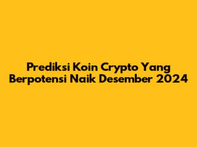 Prediksi Koin Crypto Yang Berpotensi Naik Desember 2024