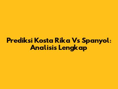 Prediksi Kosta Rika Vs Spanyol: Analisis Lengkap