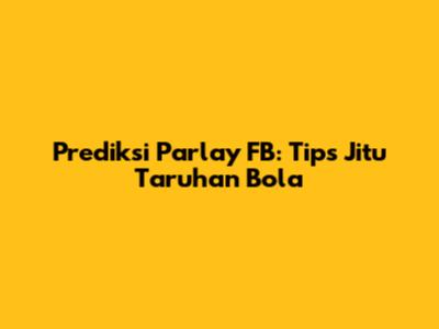 Prediksi Parlay FB: Tips Jitu Taruhan Bola