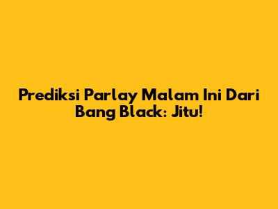 Prediksi Parlay Malam Ini Dari Bang Black: Jitu!