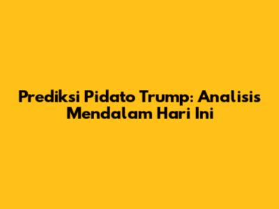 Prediksi Pidato Trump: Analisis Mendalam Hari Ini