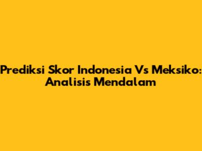 Prediksi Skor Indonesia Vs Meksiko: Analisis Mendalam