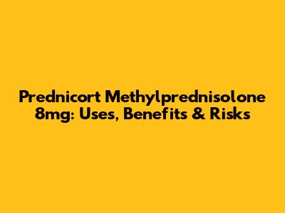 Prednicort Methylprednisolone 8mg: Uses, Benefits & Risks