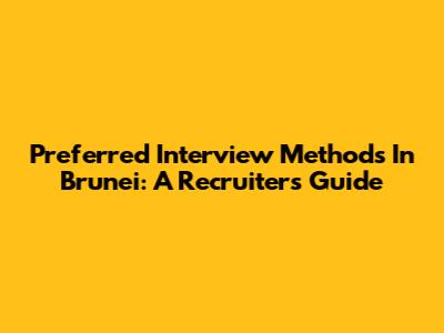 Preferred Interview Methods In Brunei: A Recruiter's Guide