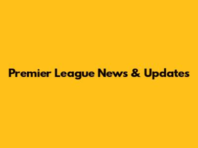 Premier League News & Updates