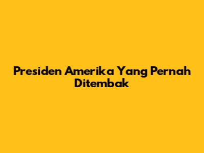 Presiden Amerika Yang Pernah Ditembak