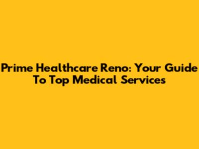 Prime Healthcare Reno: Your Guide To Top Medical Services
