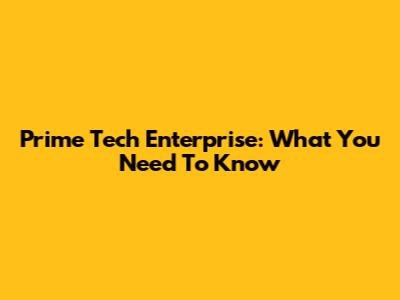 Prime Tech Enterprise: What You Need To Know