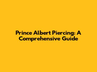 Prince Albert Piercing: A Comprehensive Guide