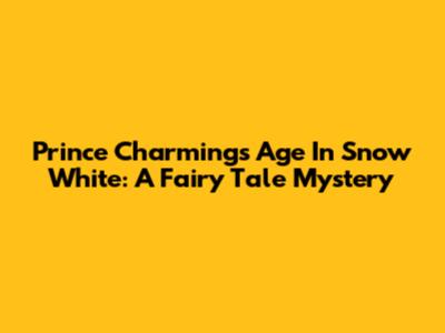 Prince Charming's Age In Snow White: A Fairy Tale Mystery