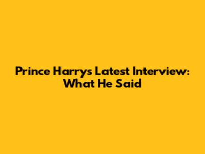 Prince Harry's Latest Interview: What He Said