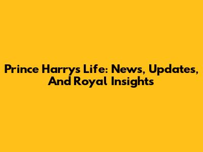 Prince Harry's Life: News, Updates, And Royal Insights