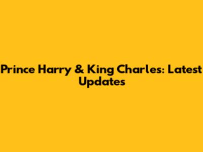 Prince Harry & King Charles: Latest Updates