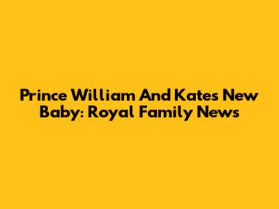 Prince William And Kate's New Baby: Royal Family News