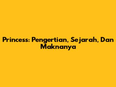 Princess: Pengertian, Sejarah, Dan Maknanya