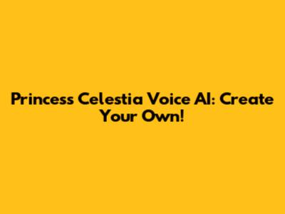Princess Celestia Voice AI: Create Your Own!