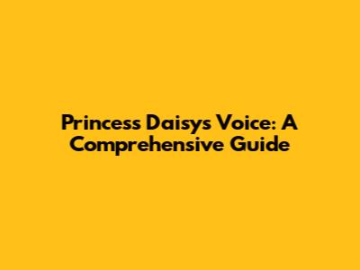 Princess Daisy's Voice: A Comprehensive Guide