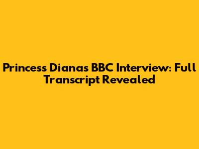 Princess Diana's BBC Interview: Full Transcript Revealed