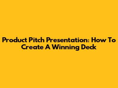 Product Pitch Presentation: How To Create A Winning Deck