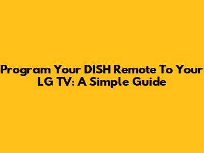 Program Your DISH Remote To Your LG TV: A Simple Guide